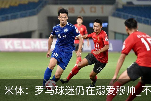 米体：罗马球迷仍在溺爱穆帅 不顾一切的支持他